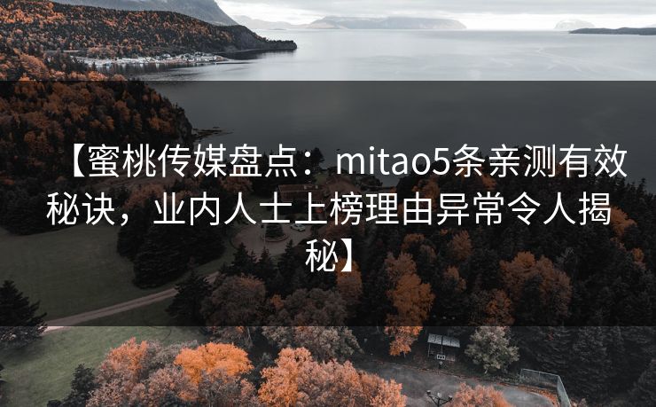 【蜜桃传媒盘点：mitao5条亲测有效秘诀，业内人士上榜理由异常令人揭秘】