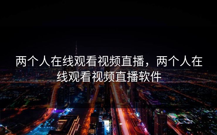 两个人在线观看视频直播，两个人在线观看视频直播软件
