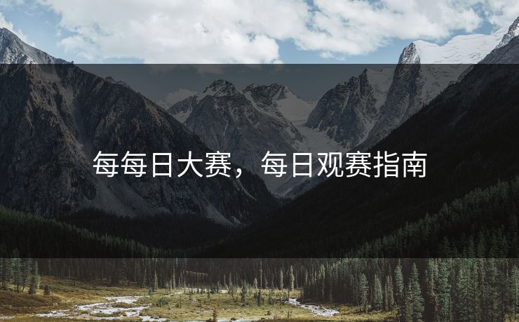 每每日大赛，每日观赛指南