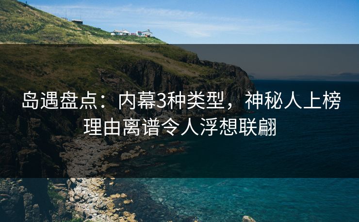 岛遇盘点：内幕3种类型，神秘人上榜理由离谱令人浮想联翩