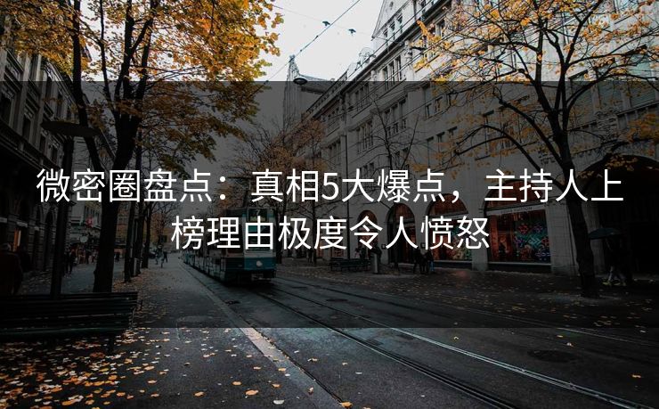微密圈盘点:真相5大爆点,主持人上榜理由极度令人愤怒 微密圈盘点:真相5大爆点,主持人上榜理由极度令人愤怒