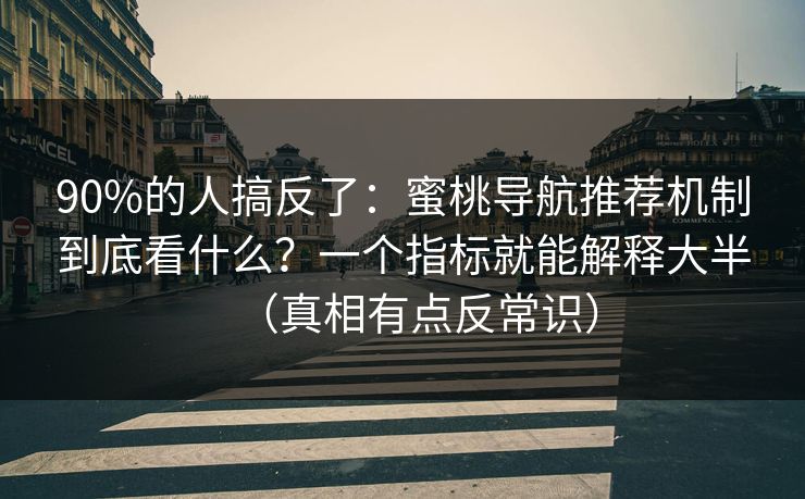 90%的人搞反了：蜜桃导航推荐机制到底看什么？一个指标就能解释大半（真相有点反常识）
