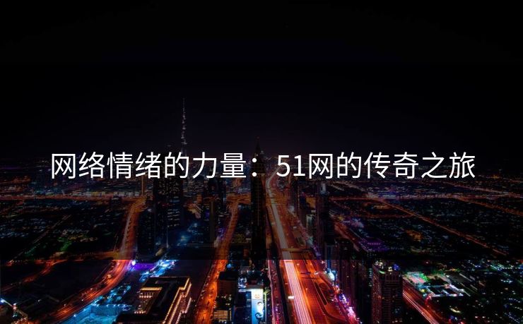 网络情绪的力量：51网的传奇之旅